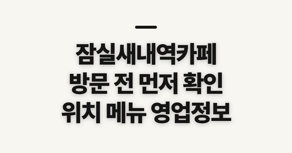 잠실새내역카페, 위치·메뉴·영업 정보 확인 전 살필 점