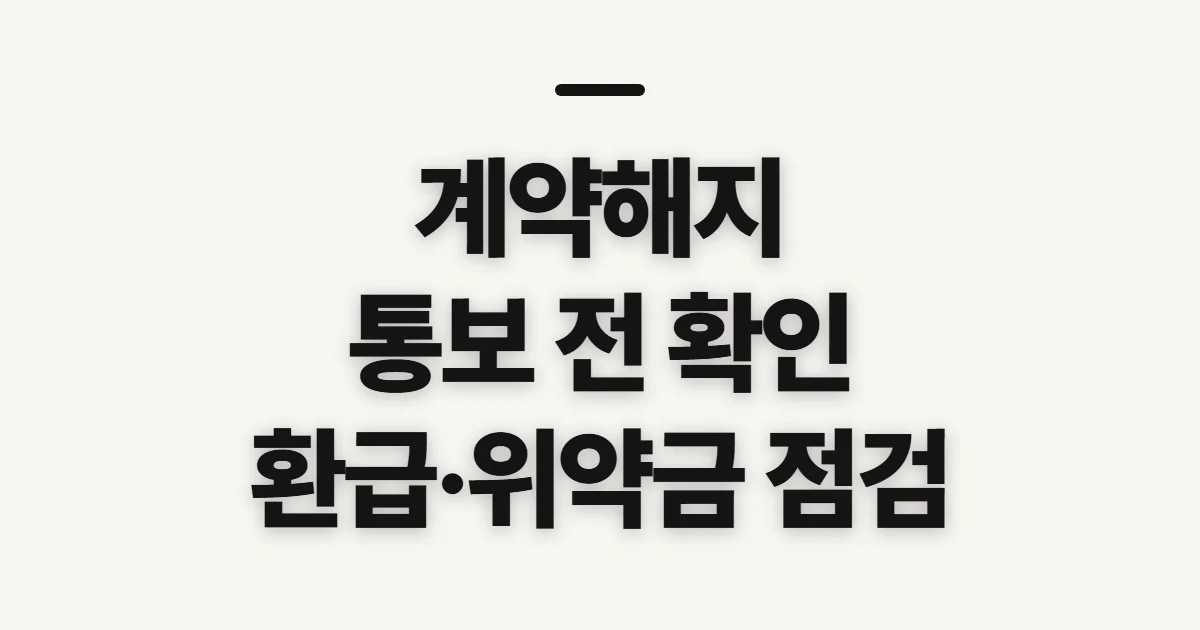 계약해지, 통보 전 확인할 의무와 환급 조건