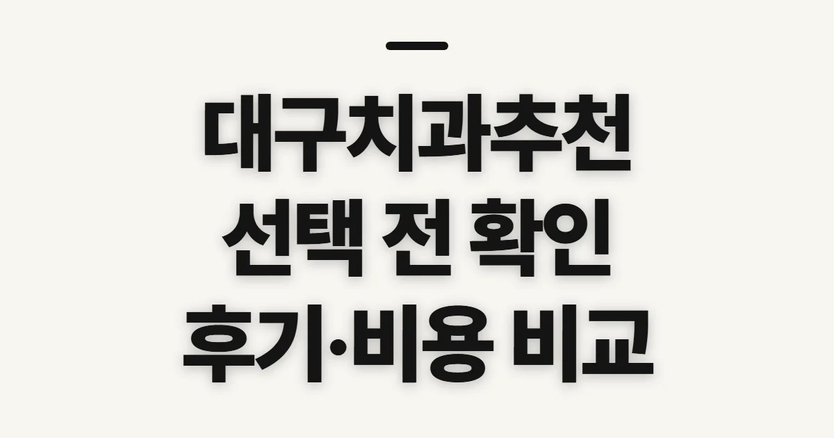 대구치과추천, 선택 전 비교할 조건과 진료 적합성