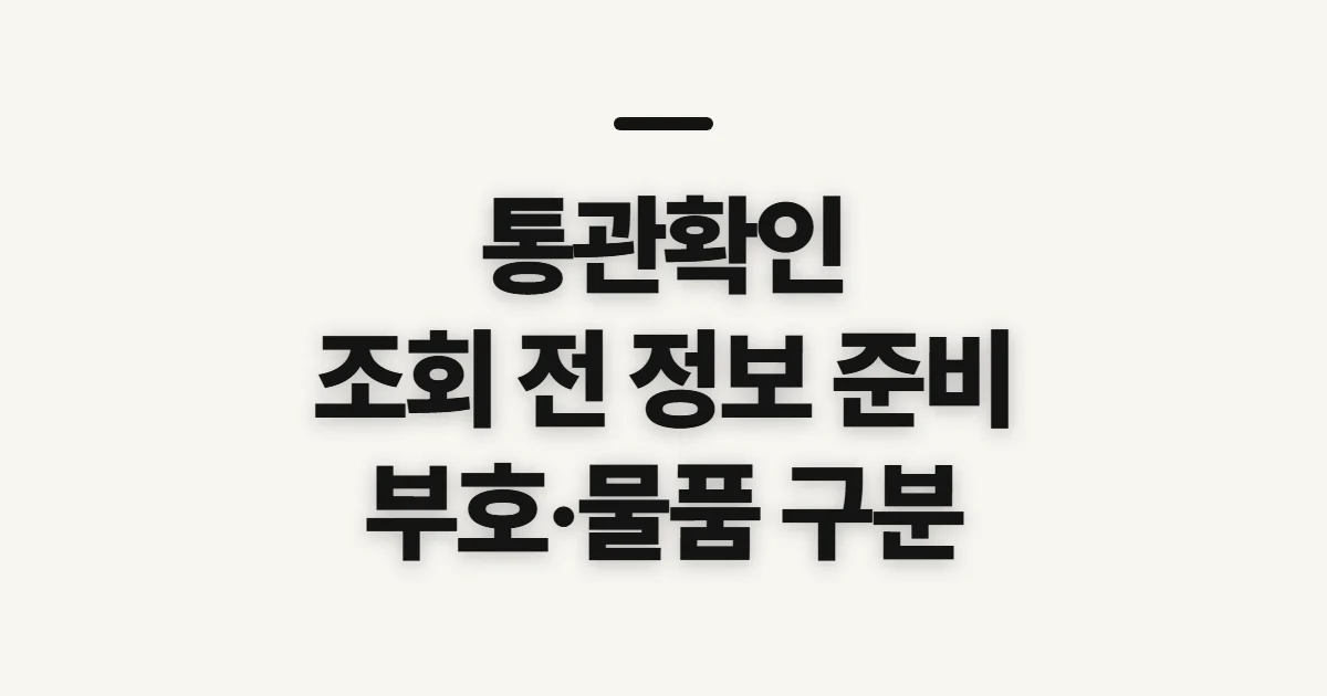 통관확인, 물품 상태와 부호 조회 전 확인할 정보