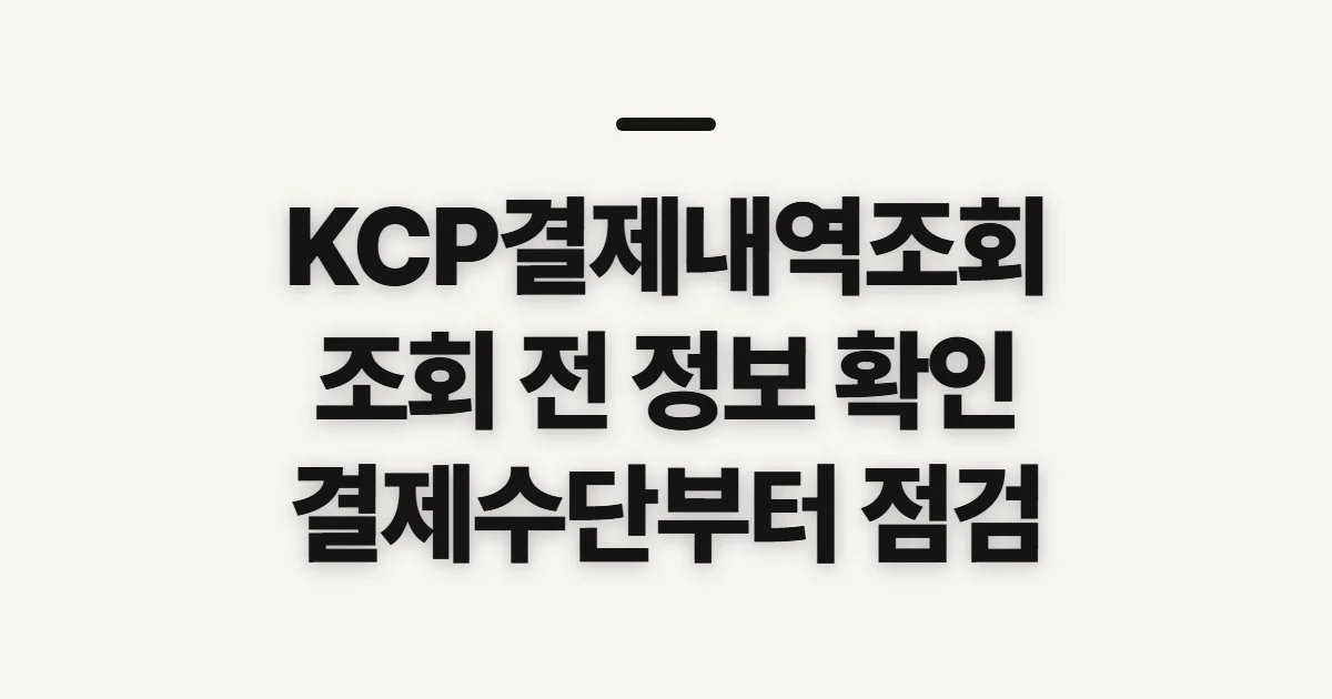 KCP결제내역조회, 결제 수단별 준비 정보를 먼저 확인