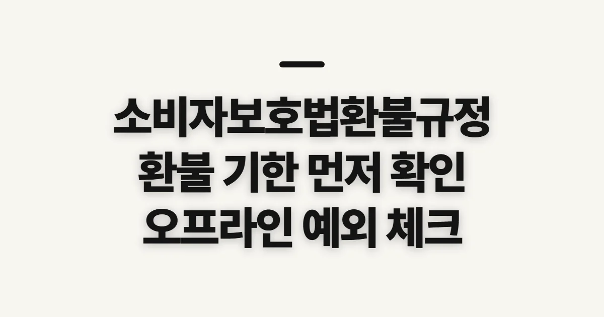 소비자보호법환불규정, 피해별 환불 기한과 예외 확인