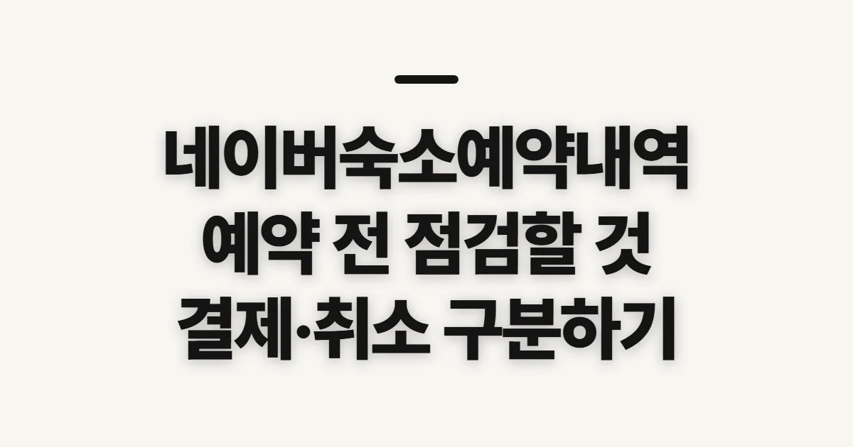 네이버숙소예약내역, 예약 정보 확인 전 점검할 것