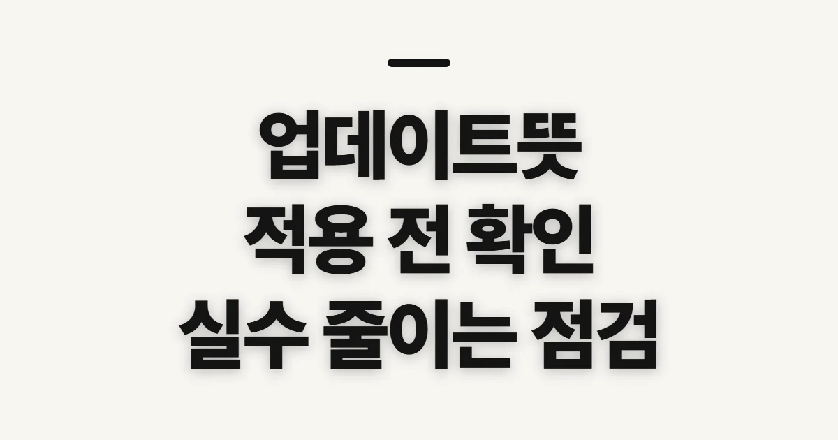 업데이트뜻, 적용 전 확인할 기준과 실수