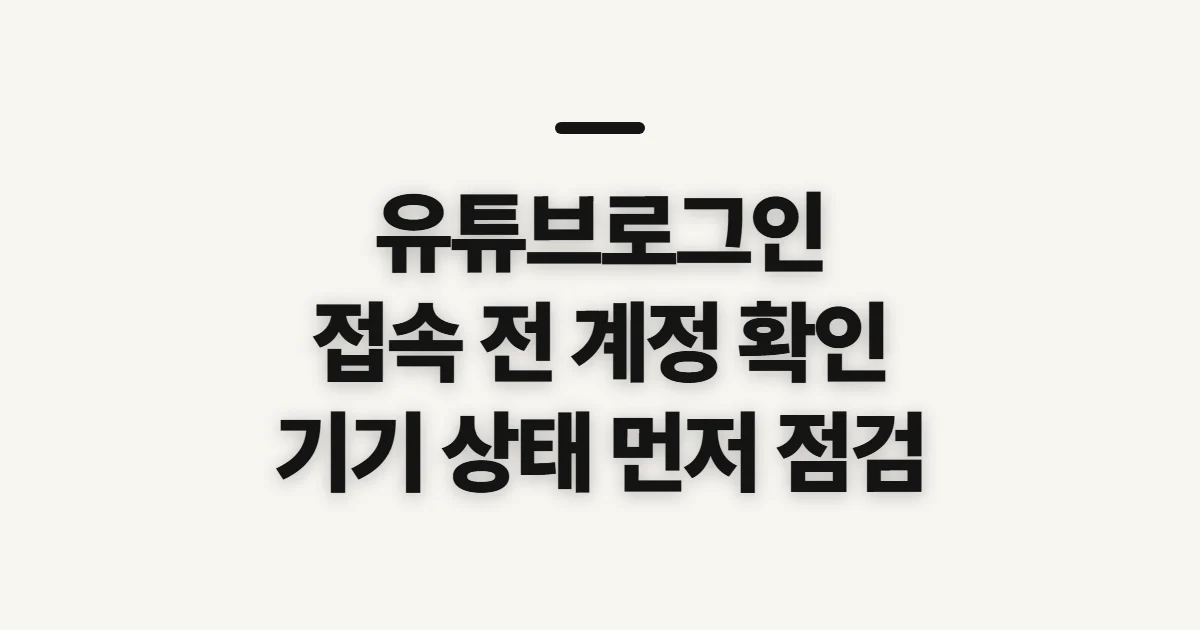유튜브로그인, 접속 전 계정과 기기 상태 확인