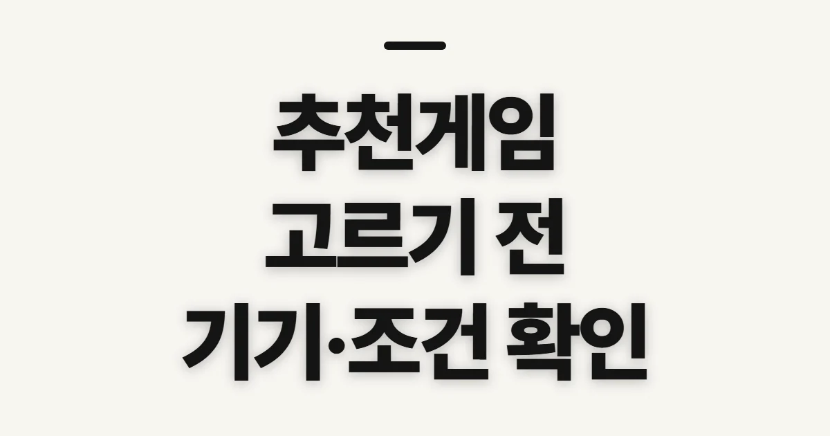 추천게임, 취향과 기기에 맞게 후보를 좁히기 전 확인할 기준