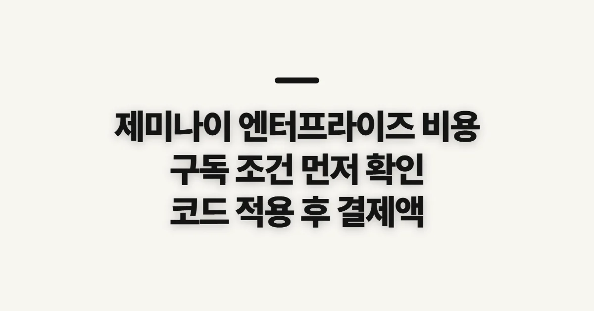 제미나이 엔터프라이즈 비용 어떤 조건일까? 구독 할인과 결제 전 비교 기준 정리