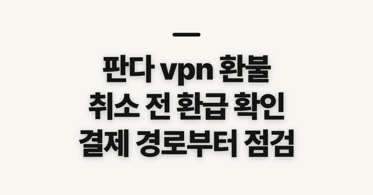 판다 vpn 환불, 취소 전 환급 조건과 결제 경로 확인