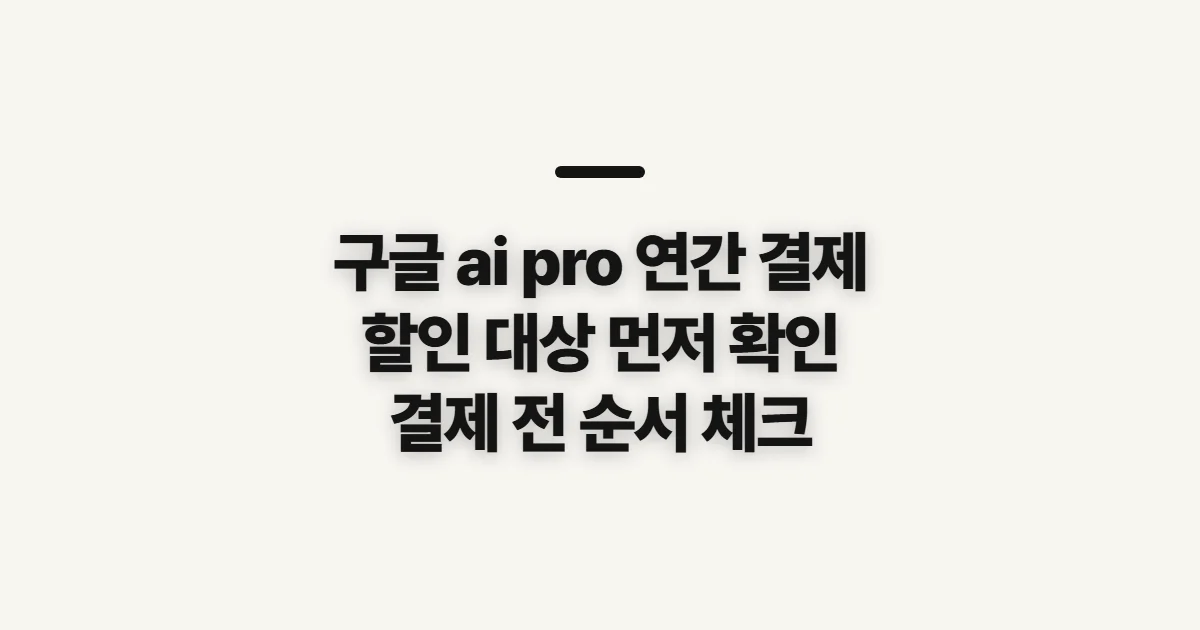 구글 ai pro 연간 결제, 할인 조건과 가입 전 확인 순서