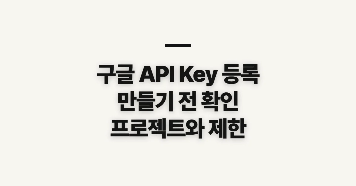 구글 API Key 등록 방법, 생성 전 프로젝트와 제한 조건 확인