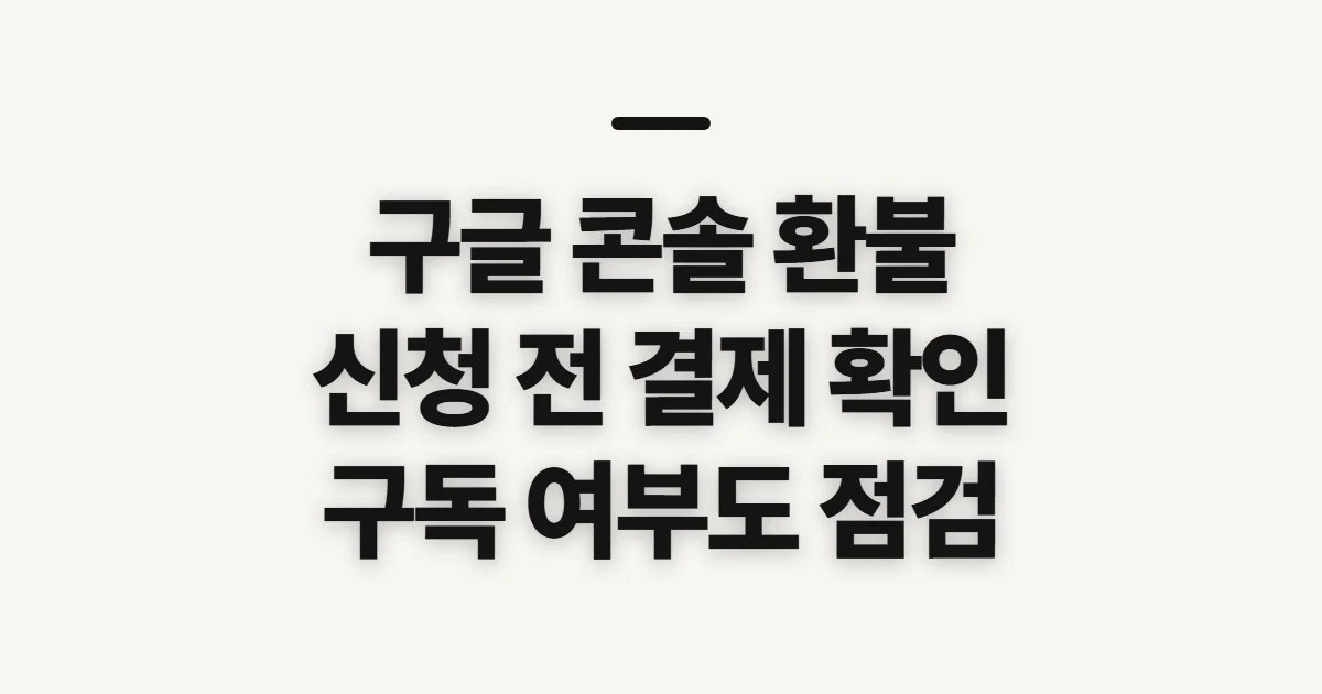 구글 콘솔 환불, 신청 전 확인할 결제·구독 조건