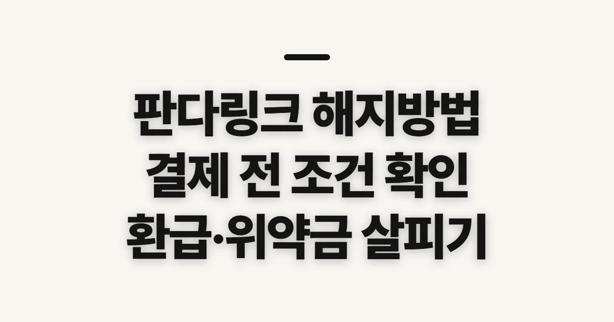 판다링크 해지방법, 결제 종료 전 환급·위약금 확인