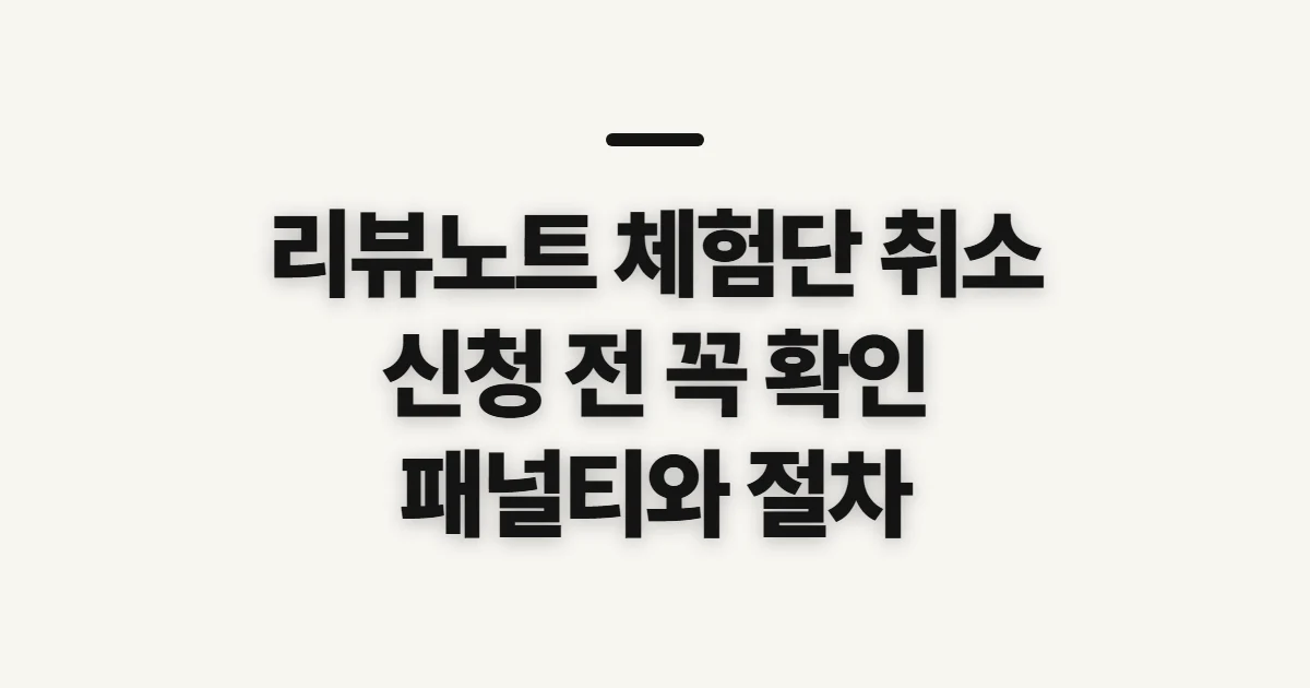 리뷰노트 체험단 취소, 신청 전 불이익과 확인 절차