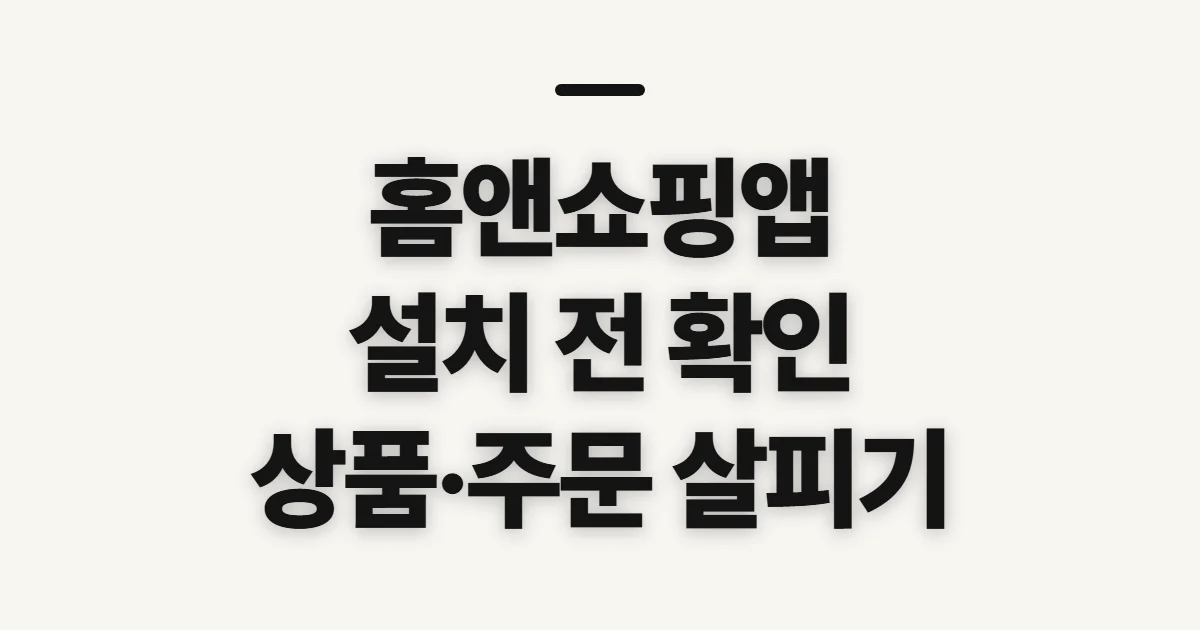 홈앤쇼핑앱, 설치와 상품·방송 확인 전 살펴볼 점