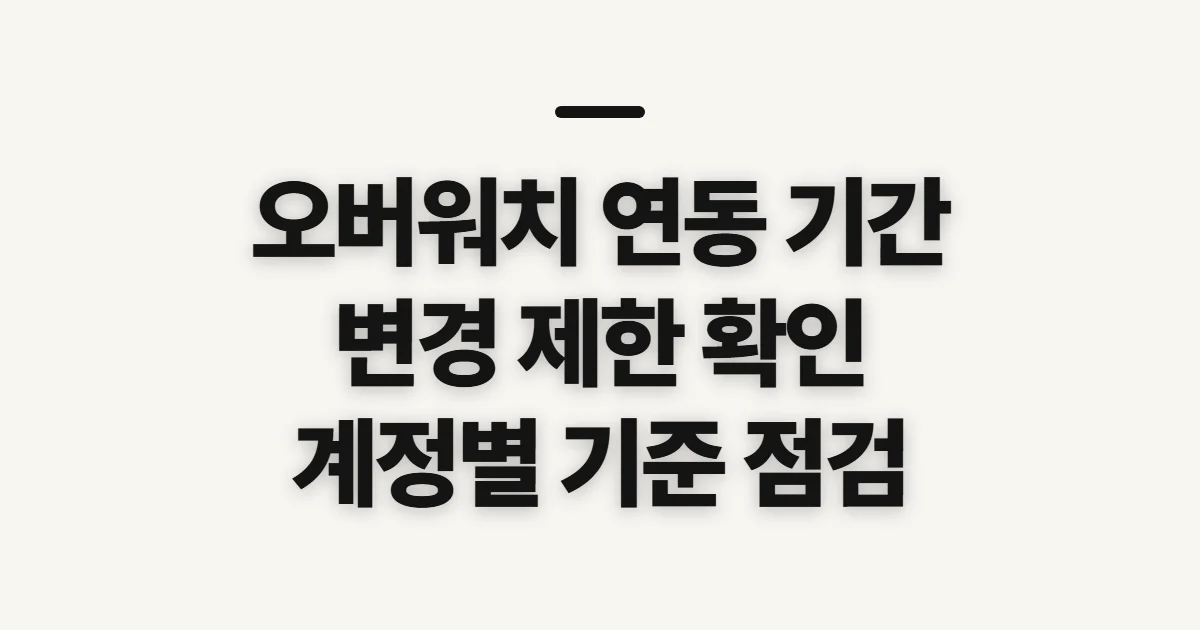 오버워치 연동 기간, 변경 전에 확인할 제한과 기준