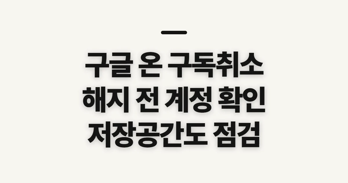 구글 온 구독취소, 해지 전 계정·저장공간 확인