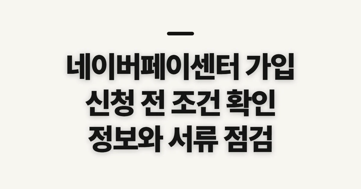 네이버페이센터 가입, 판매자 신청 전 확인할 조건과 준비 정보