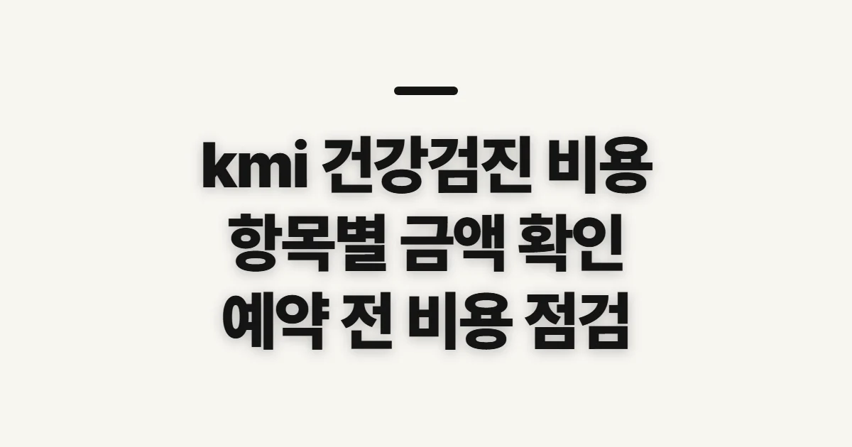 kmi 건강검진 비용, 항목별 금액과 예약 전 확인 기준