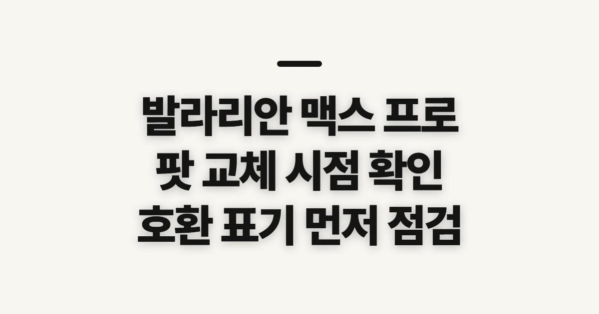 발라리안 맥스 프로 팟 교체 기간, 교체 시점과 구매 전 확인