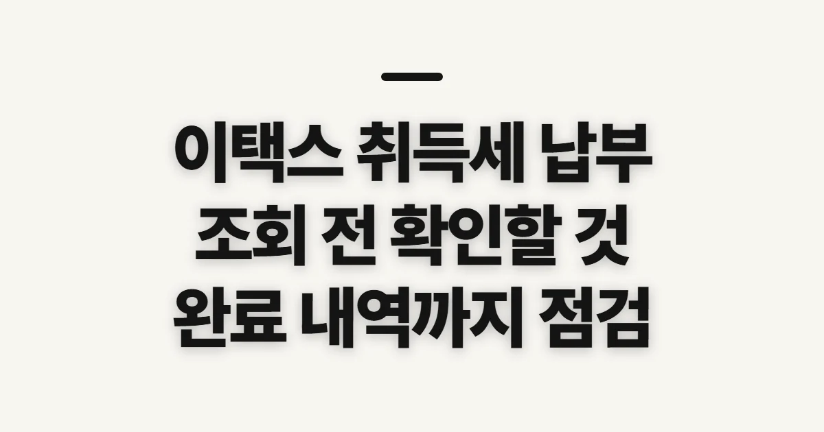 이택스 취득세 납부, 조회와 납부 내역 확인 전 점검할 것