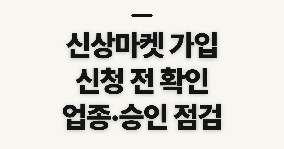 신상마켓 가입, 사업자 정보와 승인 전 확인 사항