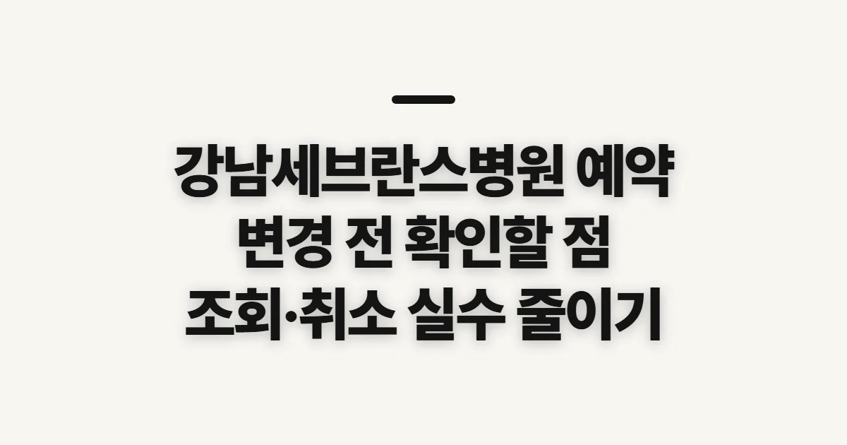 강남세브란스병원 예약, 변경·취소 전에 확인할 점