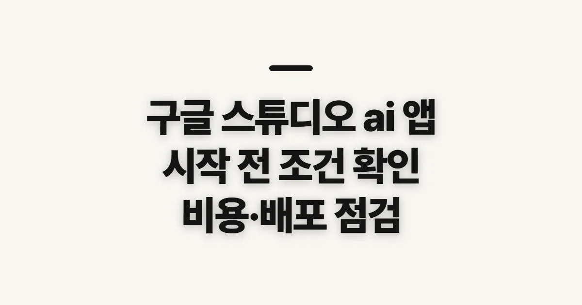 구글 스튜디오 ai 앱, 직접 쓰기 전 확인할 점