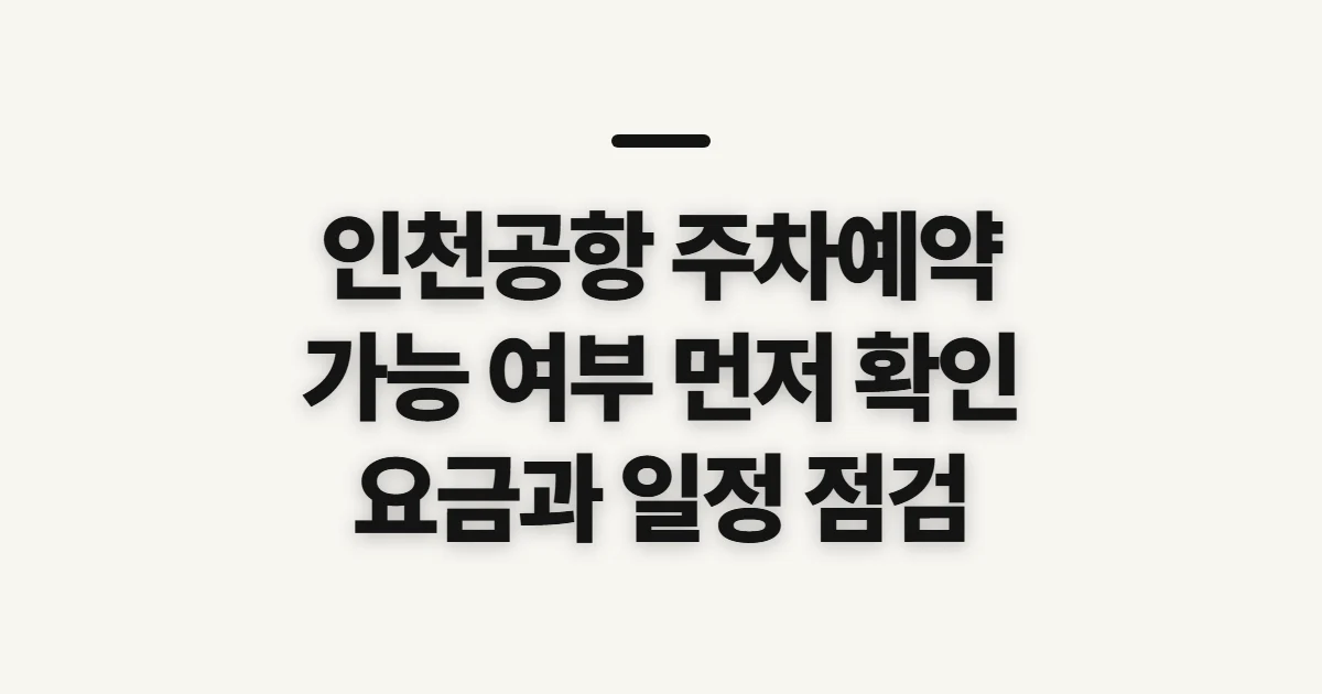 인천공항 주차예약, 가능 여부와 요금 확인 전 살필 점