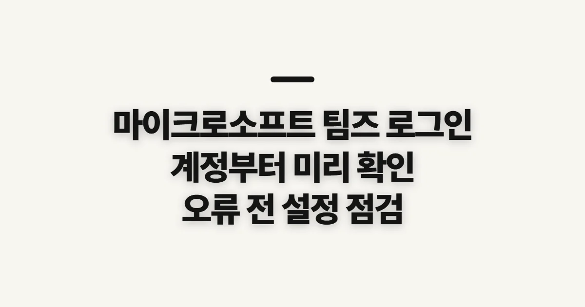 마이크로소프트 팀즈 로그인, 계정 유형과 접속 전 확인할 점