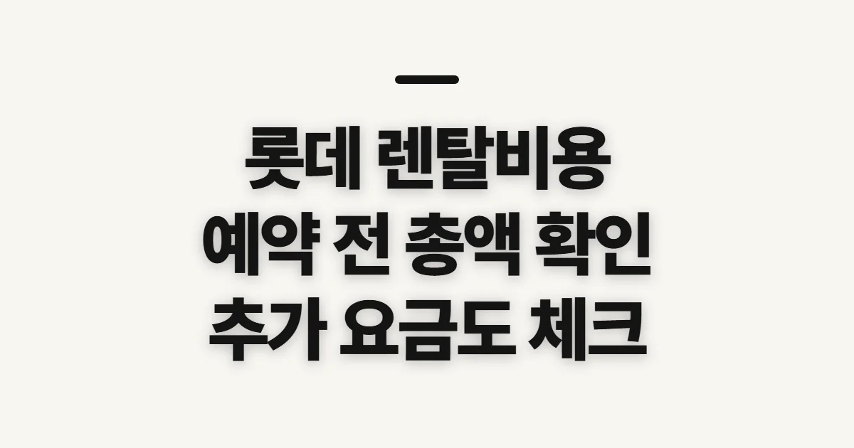 롯데 렌탈비용, 예약 전 총액과 추가 요금 살펴보기