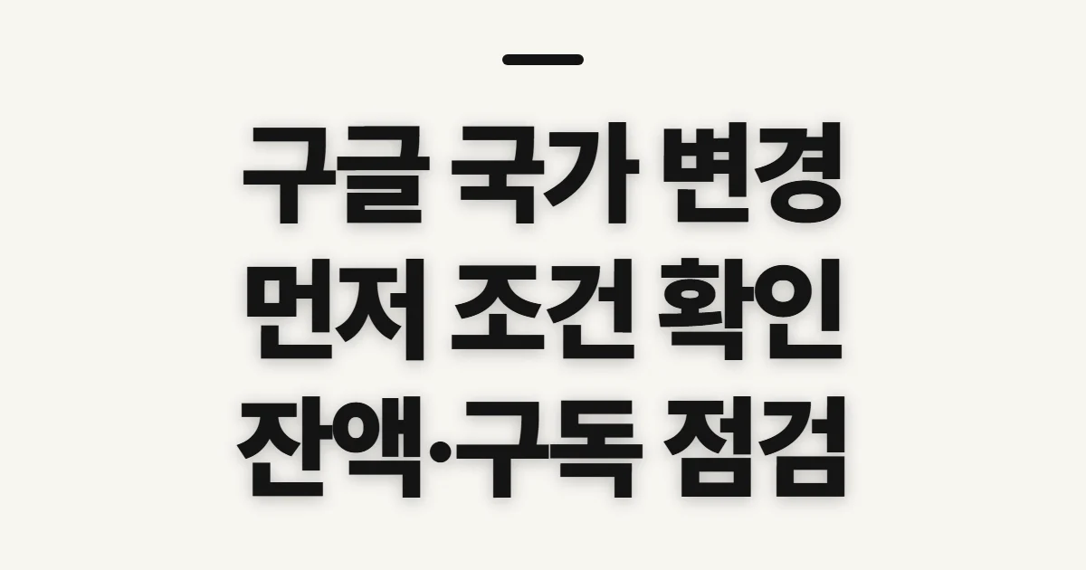 구글 국가 변경, 적용 전에 확인할 조건과 영향