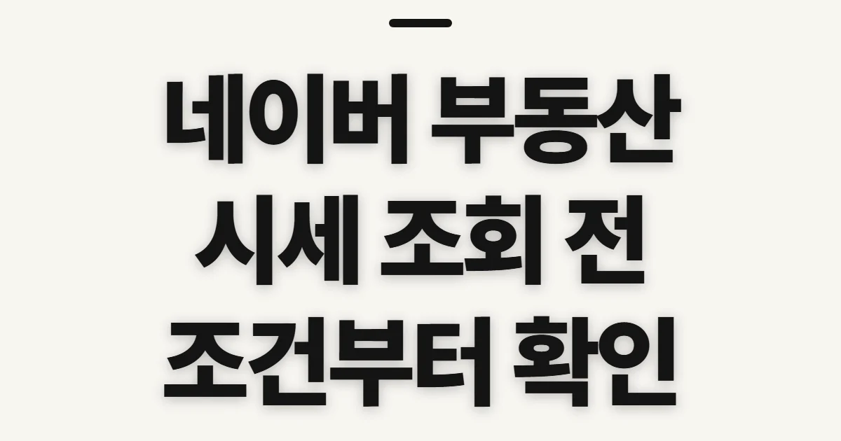 네이버 부동산 시세 조회, 확인 전 챙길 기준과 정보