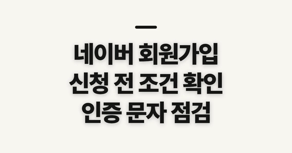 네이버 회원가입, 신청 전 확인할 인증·계정 조건