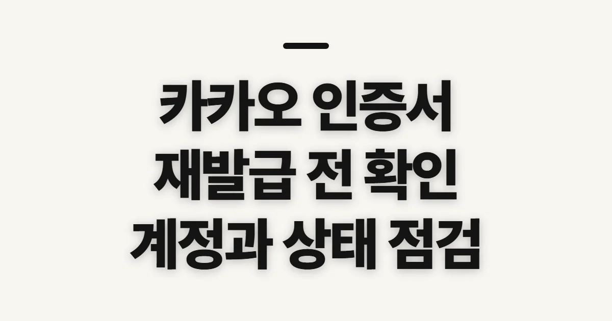 카카오 인증서 재발급, 본인 확인 전 점검할 계정과 상태