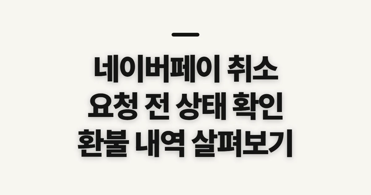 네이버페이 취소, 환불 지연과 요청 전 확인할 점