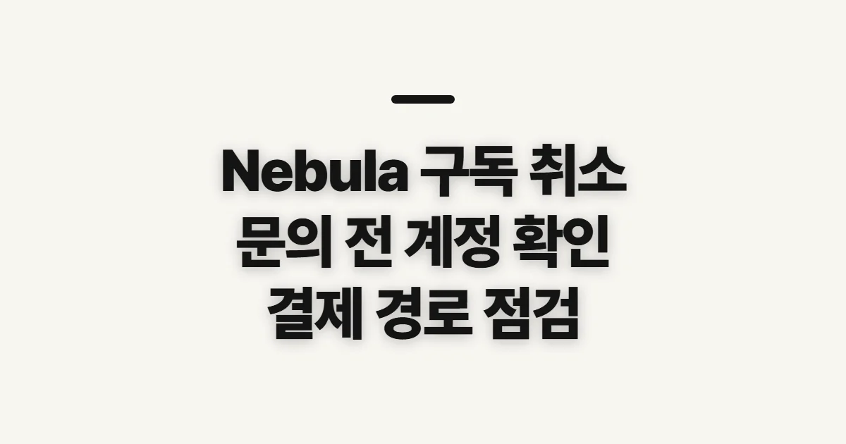 Nebula 구독 취소, 해지 전 결제 경로와 문의 준비