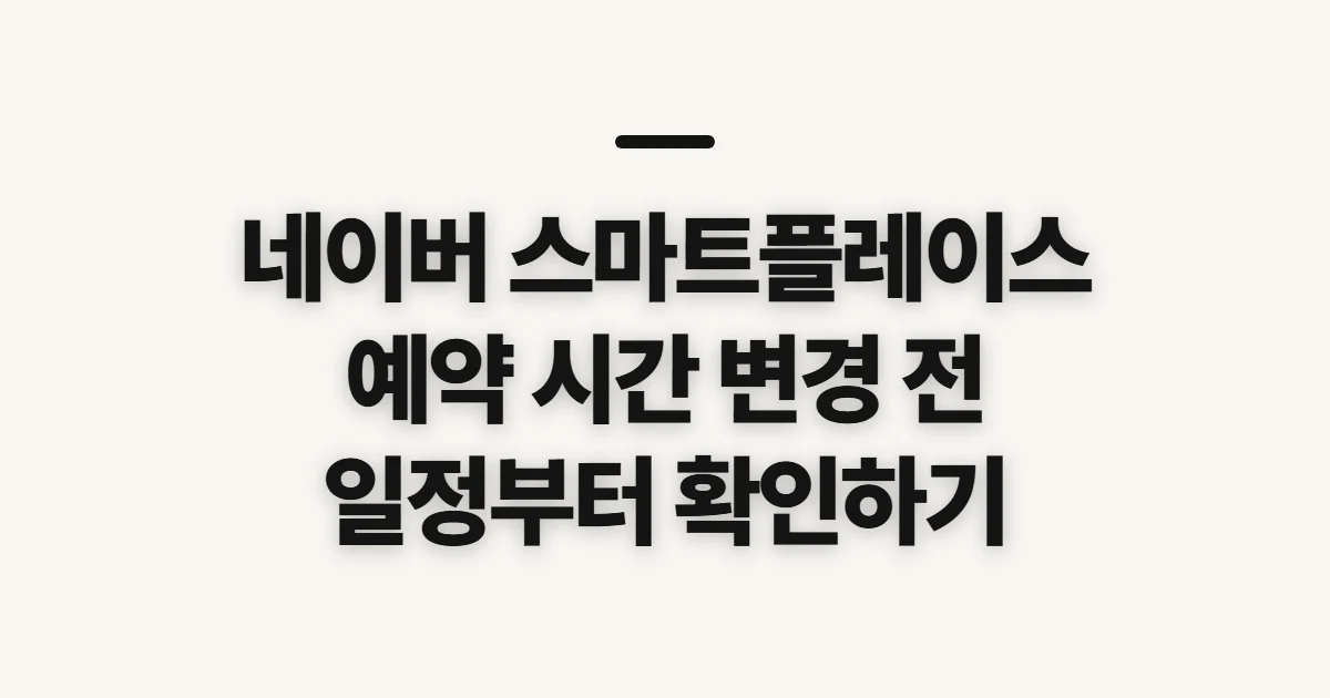 네이버 스마트플레이스 예약 시간 변경, 신청 전 확인할 조건과 순서