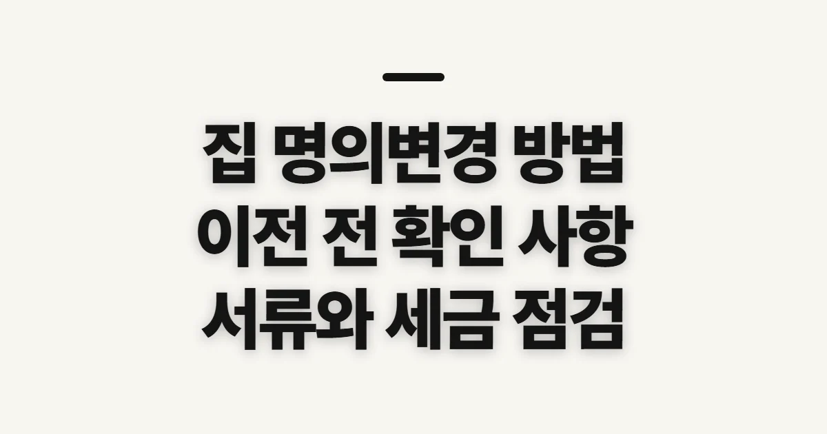집 명의변경 방법, 이전 전에 따져볼 사항 시작 전 확인할 점