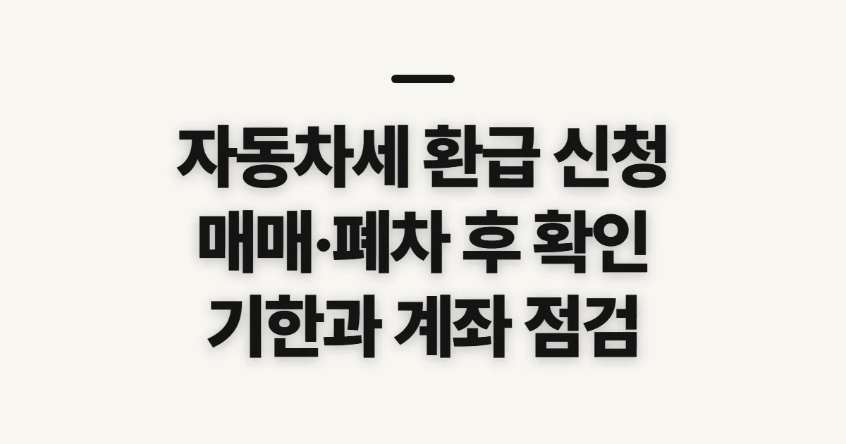 자동차세 환급 신청, 매매·폐차 뒤 챙길 기간과 확인 사항