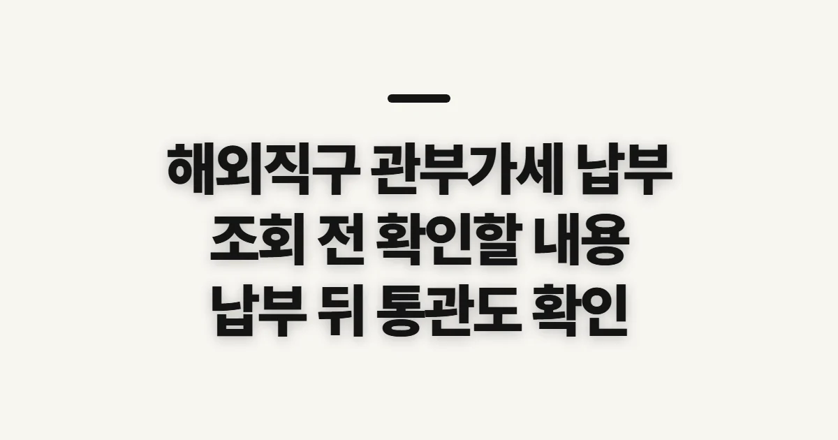해외직구 관부가세 납부, 조회 전 챙길 내용과 확인 순서
